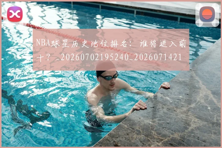 NBA球星历史地位排名:谁将进入前十?_20260702195240_20260714213827