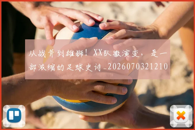 从战斧到雄狮！XX队徽演变，是一部浓缩的足球史诗_20260703212108