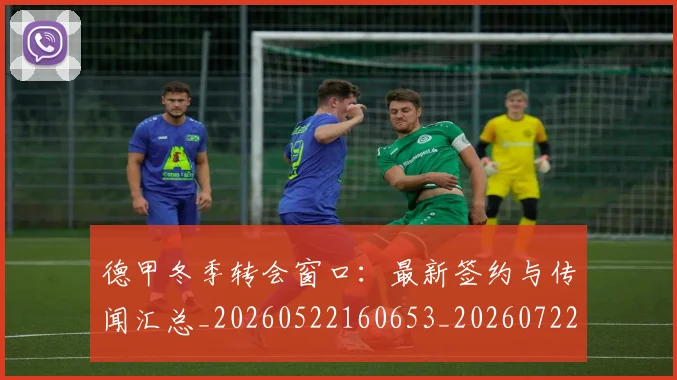 德甲冬季转会窗口：最新签约与传闻汇总_20260522160653_20260722160937