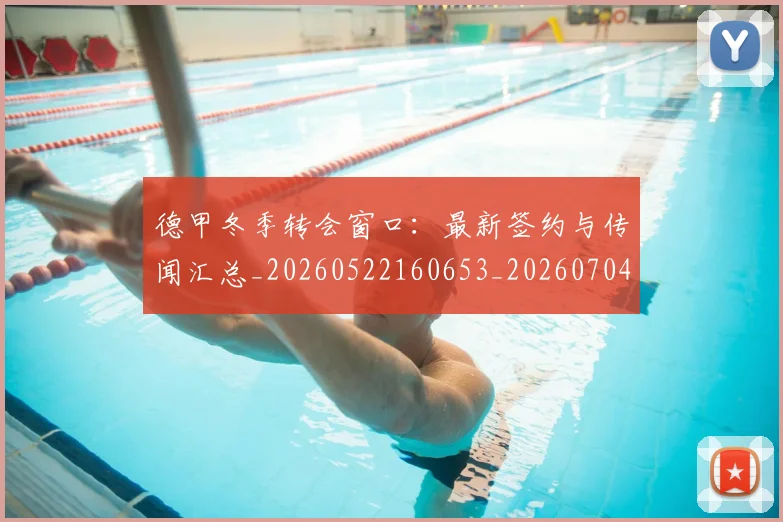 德甲冬季转会窗口：最新签约与传闻汇总_20260522160653_20260704172852_20260722160938
