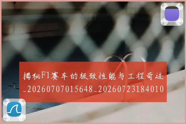 揭秘F1赛车的极致性能与工程奇迹_20260707015648_20260723184010