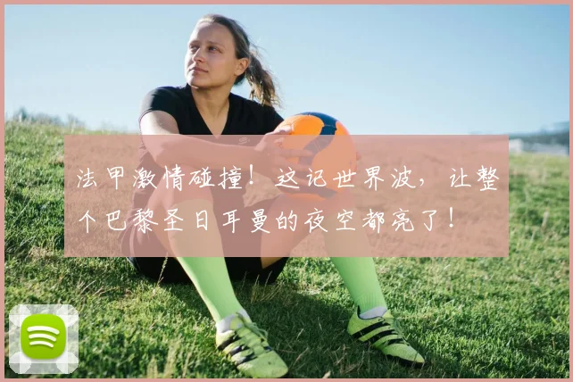 法甲激情碰撞！这记世界波，让整个巴黎圣日耳曼的夜空都亮了！
