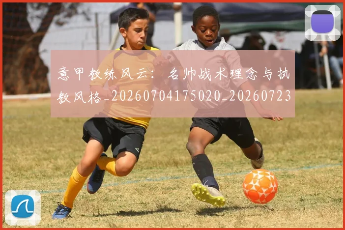 意甲教练风云:名帅战术理念与执教风格_20260704175020_20260723175236