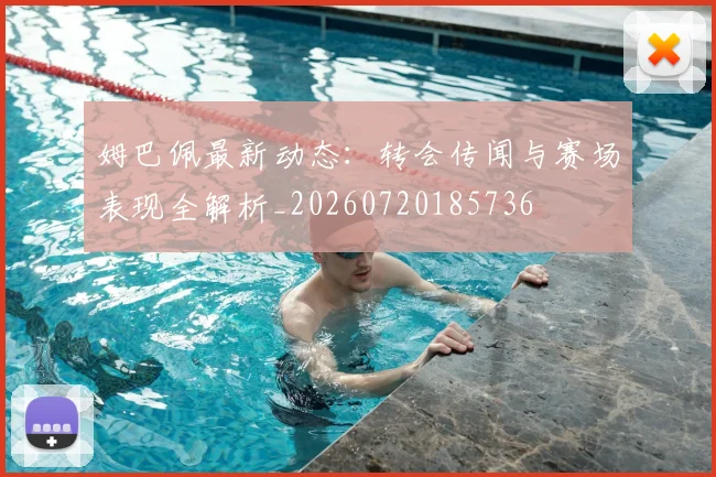 姆巴佩最新动态:转会传闻与赛场表现全解析_20260720185736