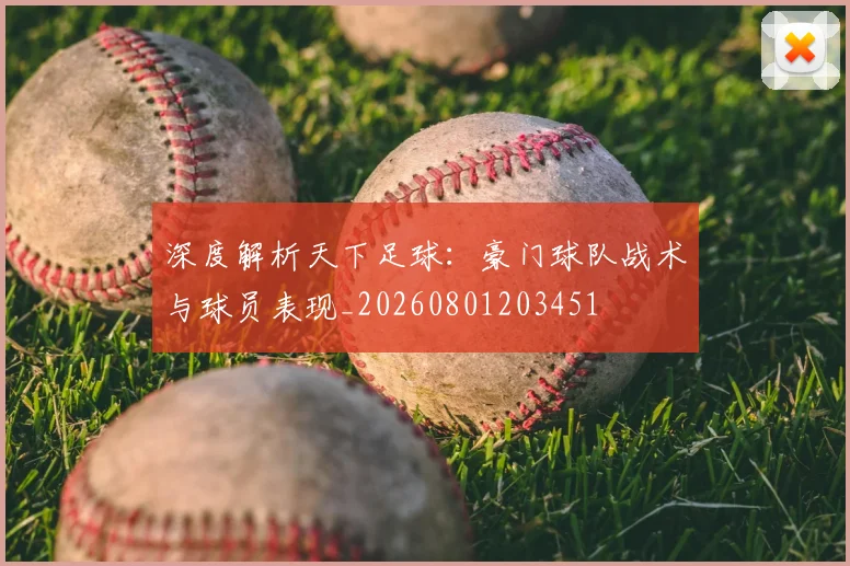 深度解析天下足球:豪门球队战术与球员表现_20260801203451