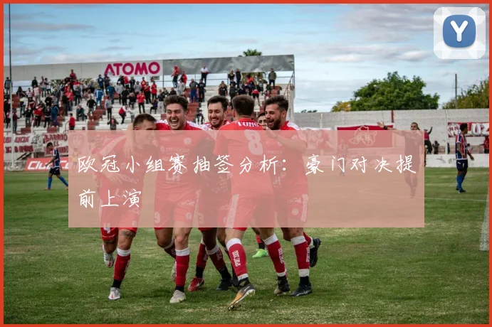 欧冠小组赛抽签分析：豪门对决提前上演