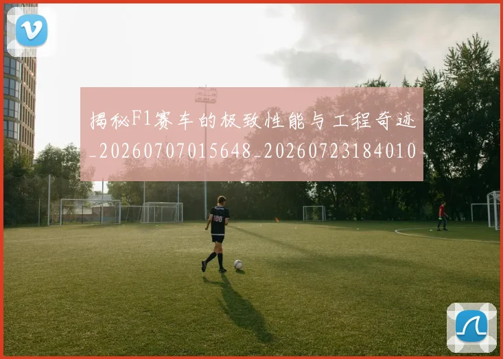 揭秘F1赛车的极致性能与工程奇迹_20260707015648_20260723184010