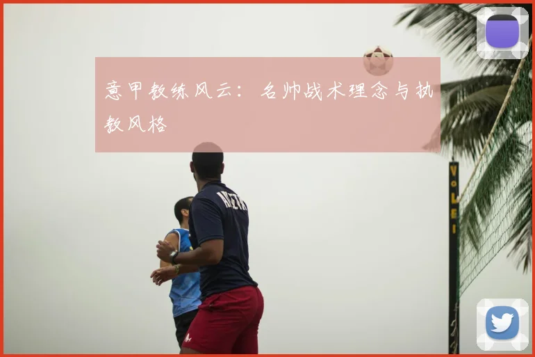 意甲教练风云：名帅战术理念与执教风格