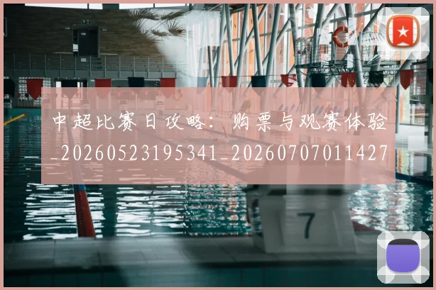 中超比赛日攻略：购票与观赛体验_20260523195341_20260707011427