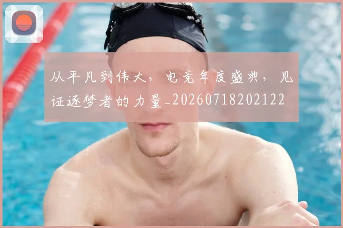 从平凡到伟大，电竞年度盛典，见证逐梦者的力量_20260718202122